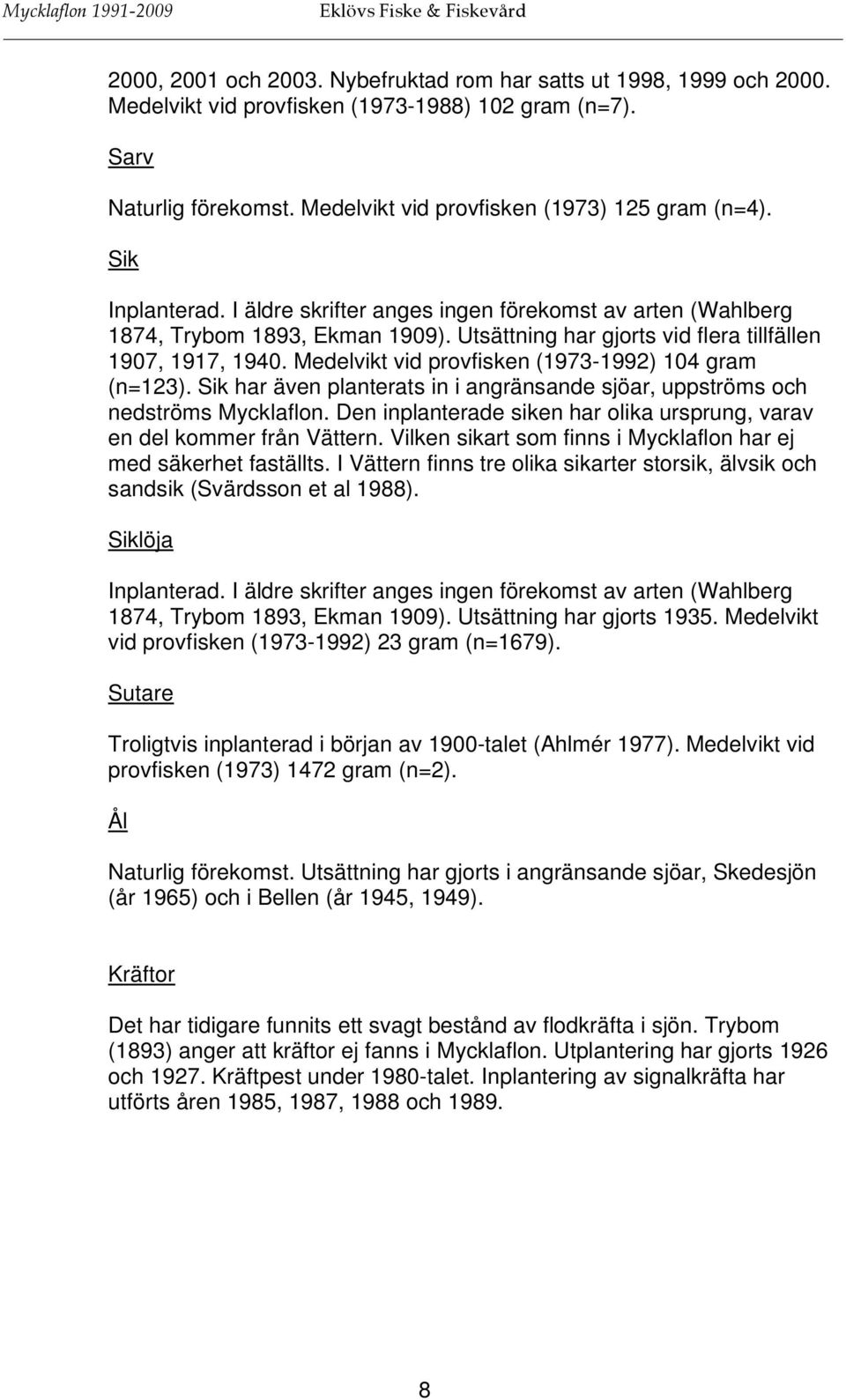 Medelvikt vid provfisken (1973-1992) 104 gram (n=123). Sik har även planterats in i angränsande sjöar, uppströms och nedströms Mycklaflon.