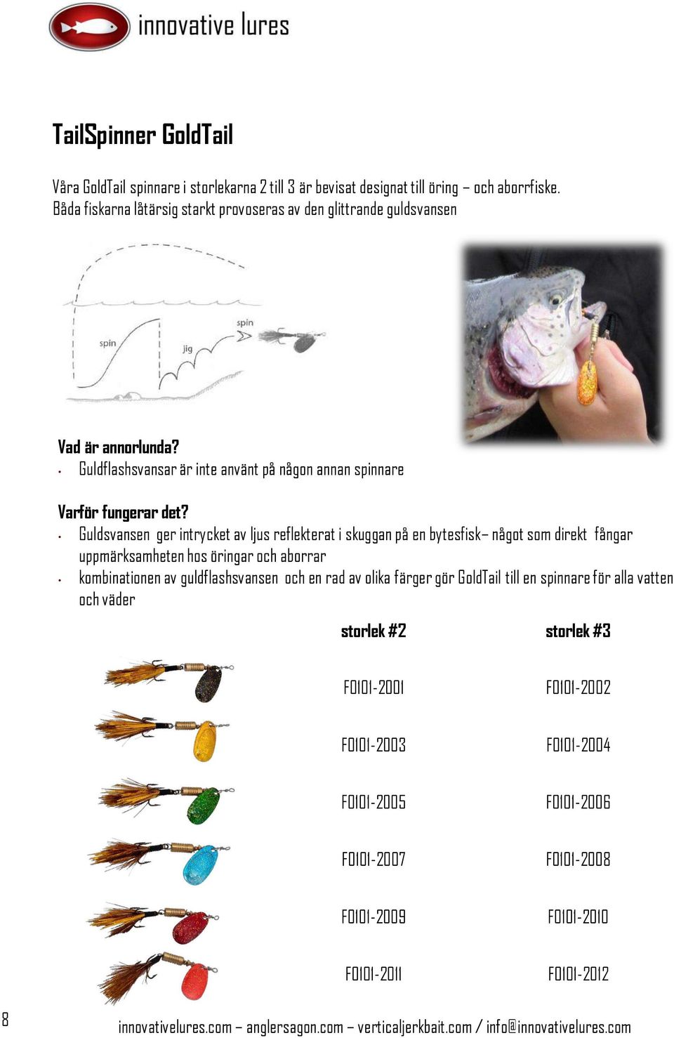 Guldflashsvansar är inte använt på någon annan spinnare Guldsvansen ger intrycket av ljus reflekterat i skuggan på en bytesfisk något som direkt fångar uppmärksamheten hos öringar och