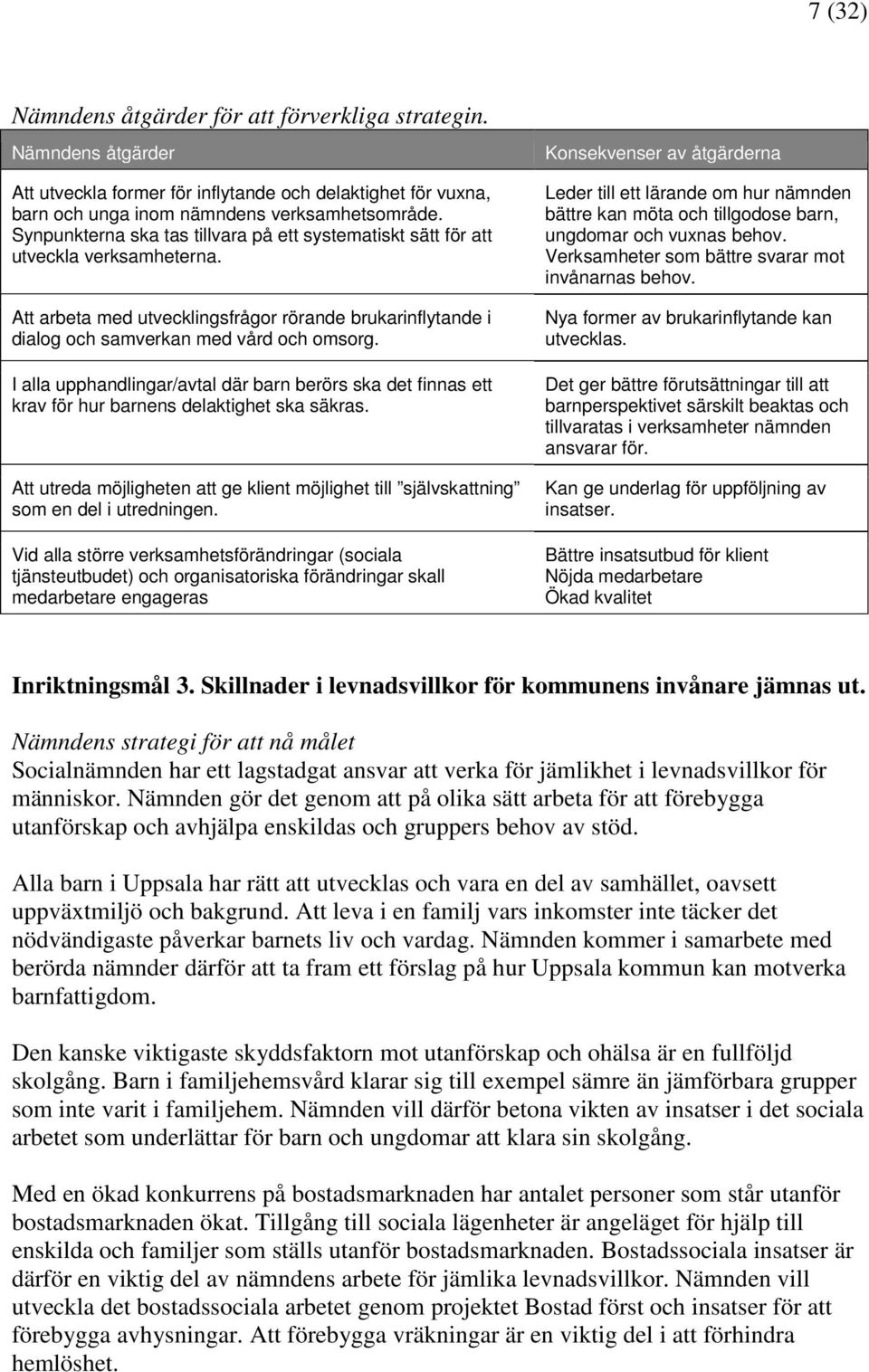 I alla upphandlingar/avtal där barn berörs ska det finnas ett krav för hur barnens delaktighet ska säkras. Att utreda möjligheten att ge klient möjlighet till självskattning som en del i utredningen.