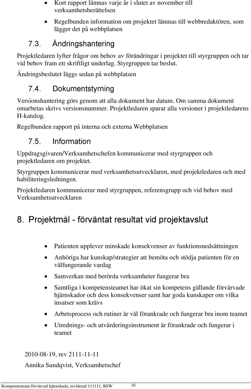 Ändringsbeslutet läggs sedan på webbplatsen 7.4. Dokumentstyrning Versionshantering görs genom att alla dokument har datum. Om samma dokument omarbetas skrivs versionsnummer.