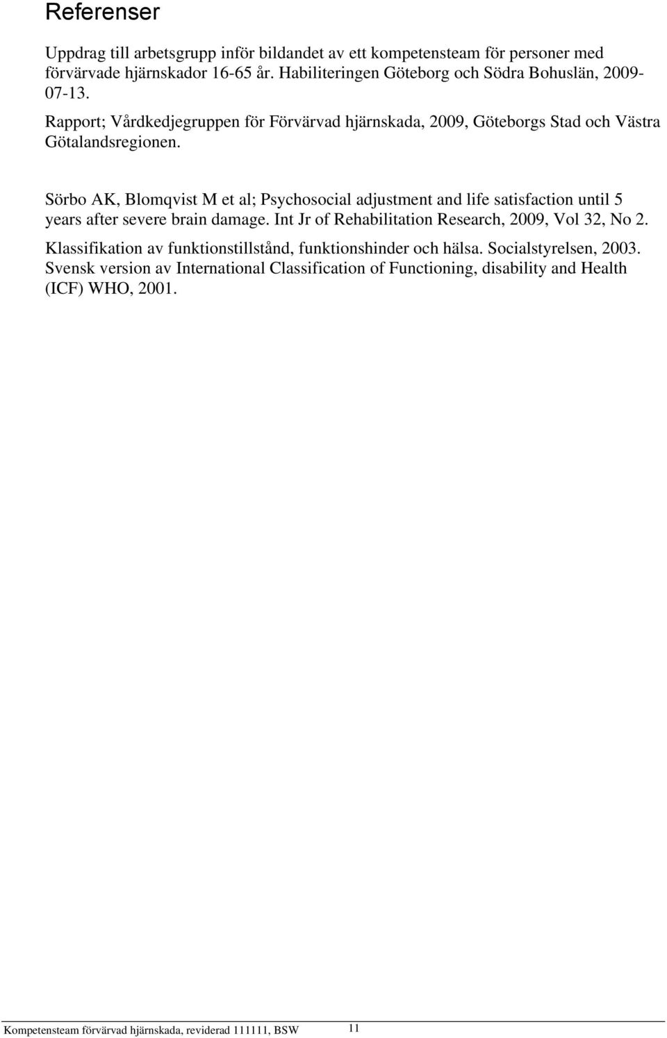 Sörbo AK, Blomqvist M et al; Psychosocial adjustment and life satisfaction until 5 years after severe brain damage. Int Jr of Rehabilitation Research, 2009, Vol 32, No 2.