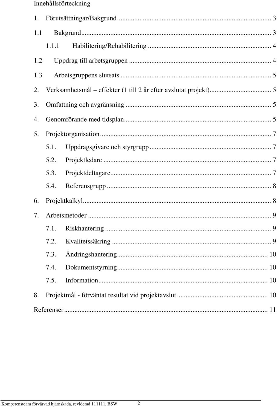 .. 7 5.2. Projektledare... 7 5.3. Projektdeltagare... 7 5.4. Referensgrupp... 8 6. Projektkalkyl... 8 7. Arbetsmetoder... 9 7.1. Riskhantering... 9 7.2. Kvalitetssäkring... 9 7.3. Ändringshantering.