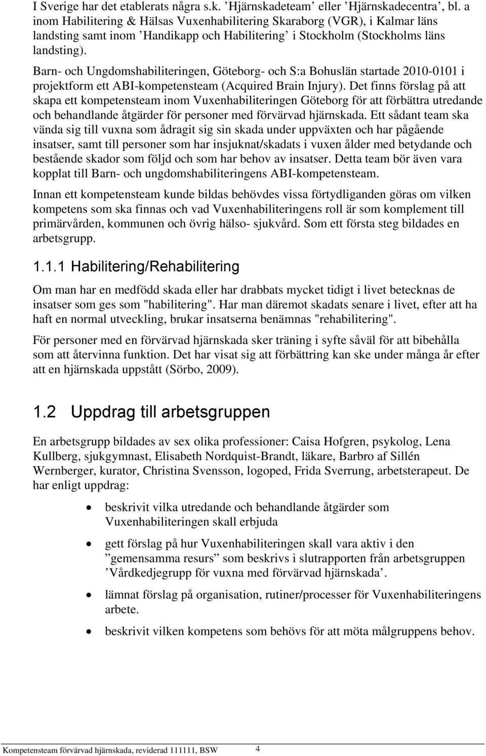 Barn- och Ungdomshabiliteringen, Göteborg- och S:a Bohuslän startade 2010-0101 i projektform ett ABI-kompetensteam (Acquired Brain Injury).