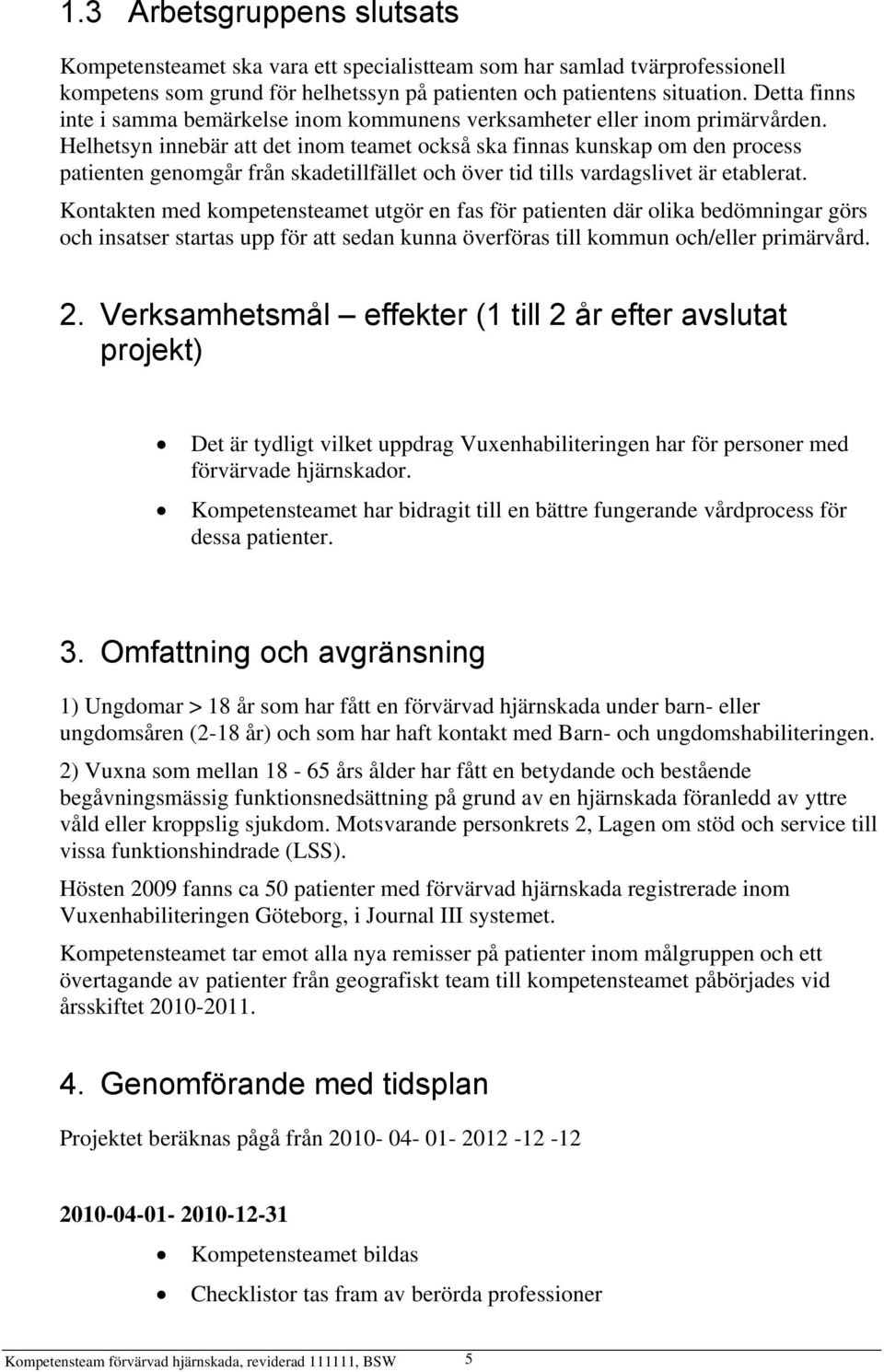 Helhetsyn innebär att det inom teamet också ska finnas kunskap om den process patienten genomgår från skadetillfället och över tid tills vardagslivet är etablerat.