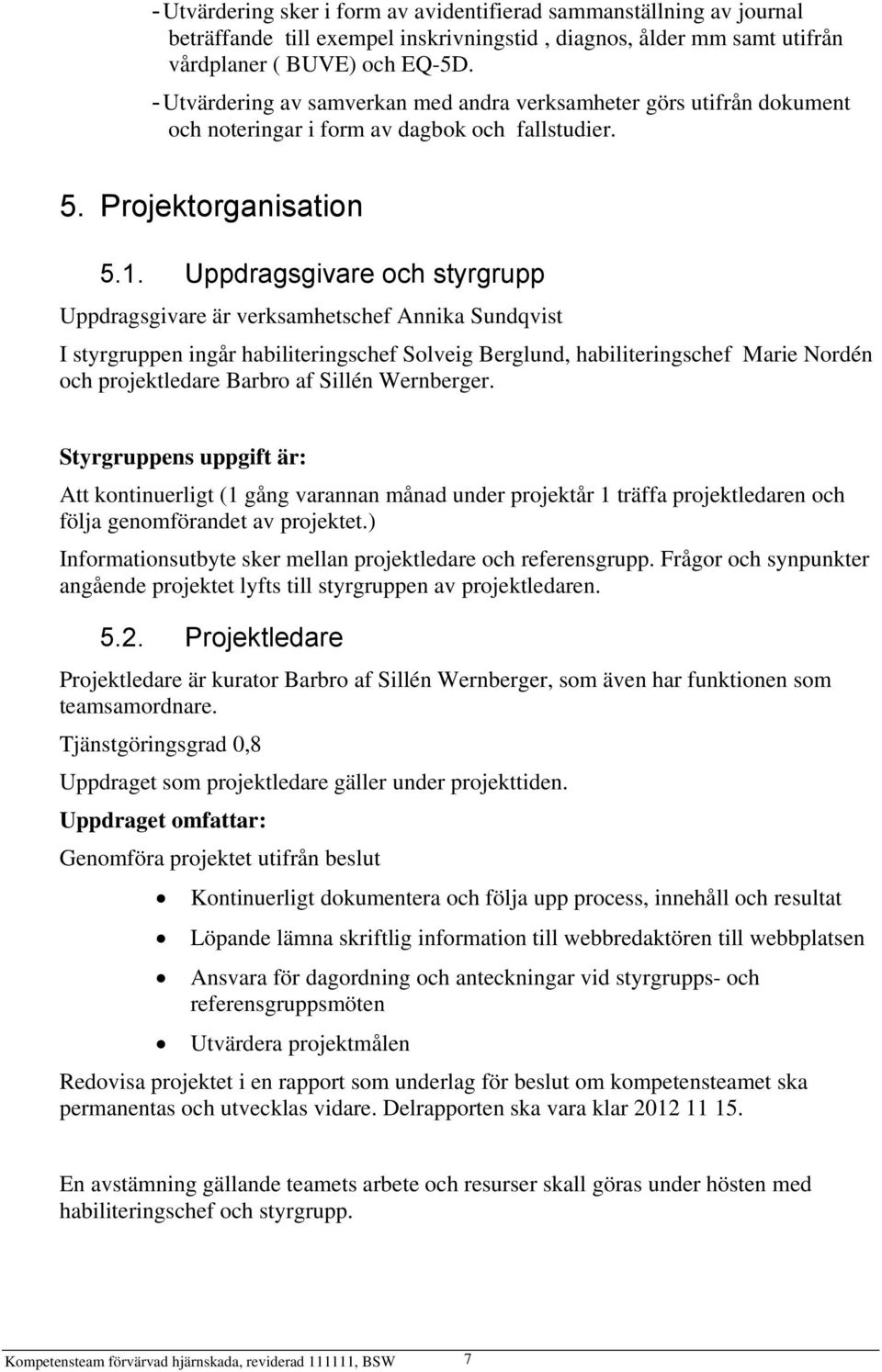 Uppdragsgivare och styrgrupp Uppdragsgivare är verksamhetschef Annika Sundqvist I styrgruppen ingår habiliteringschef Solveig Berglund, habiliteringschef Marie Nordén och projektledare Barbro af