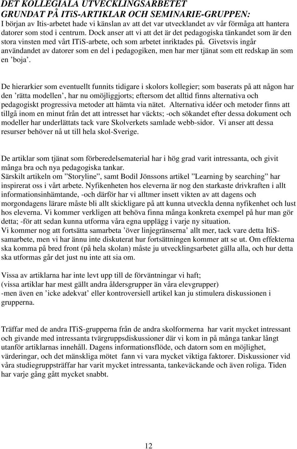 Givetsvis ingår användandet av datorer som en del i pedagogiken, men har mer tjänat som ett redskap än som en boja.