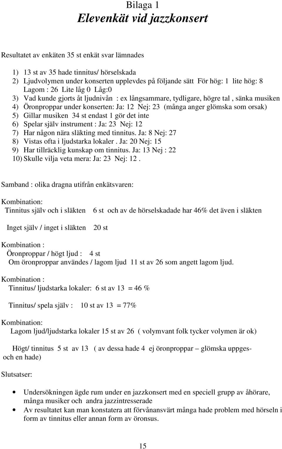 orsak) 5) Gillar musiken 34 st endast 1 gör det inte 6) Spelar själv instrument : Ja: 23 Nej: 12 7) Har någon nära släkting med tinnitus. Ja: 8 Nej: 27 8) Vistas ofta i ljudstarka lokaler.