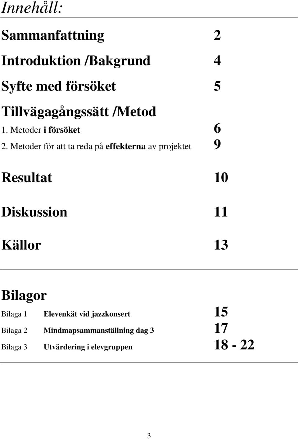 Metoder för att ta reda på effekterna av projektet 9 Resultat 10 Diskussion 11 Källor