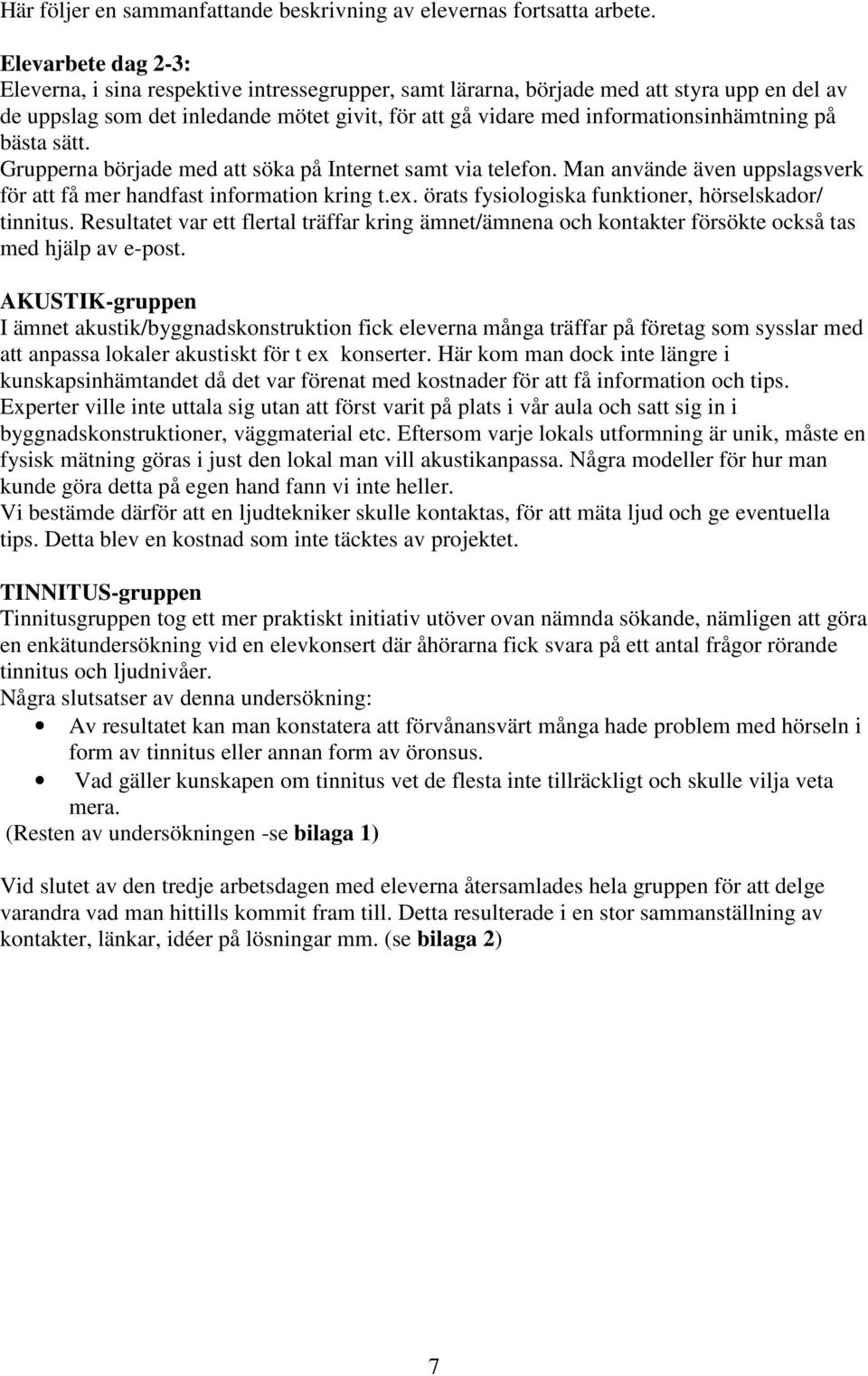 informationsinhämtning på bästa sätt. Grupperna började med att söka på Internet samt via telefon. Man använde även uppslagsverk för att få mer handfast information kring t.ex.