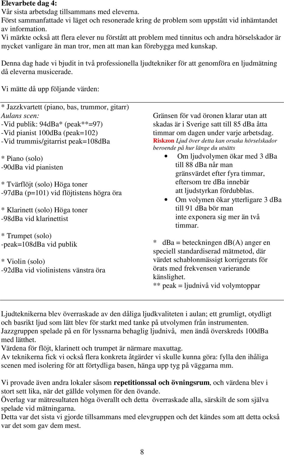 Denna dag hade vi bjudit in två professionella ljudtekniker för att genomföra en ljudmätning då eleverna musicerade.