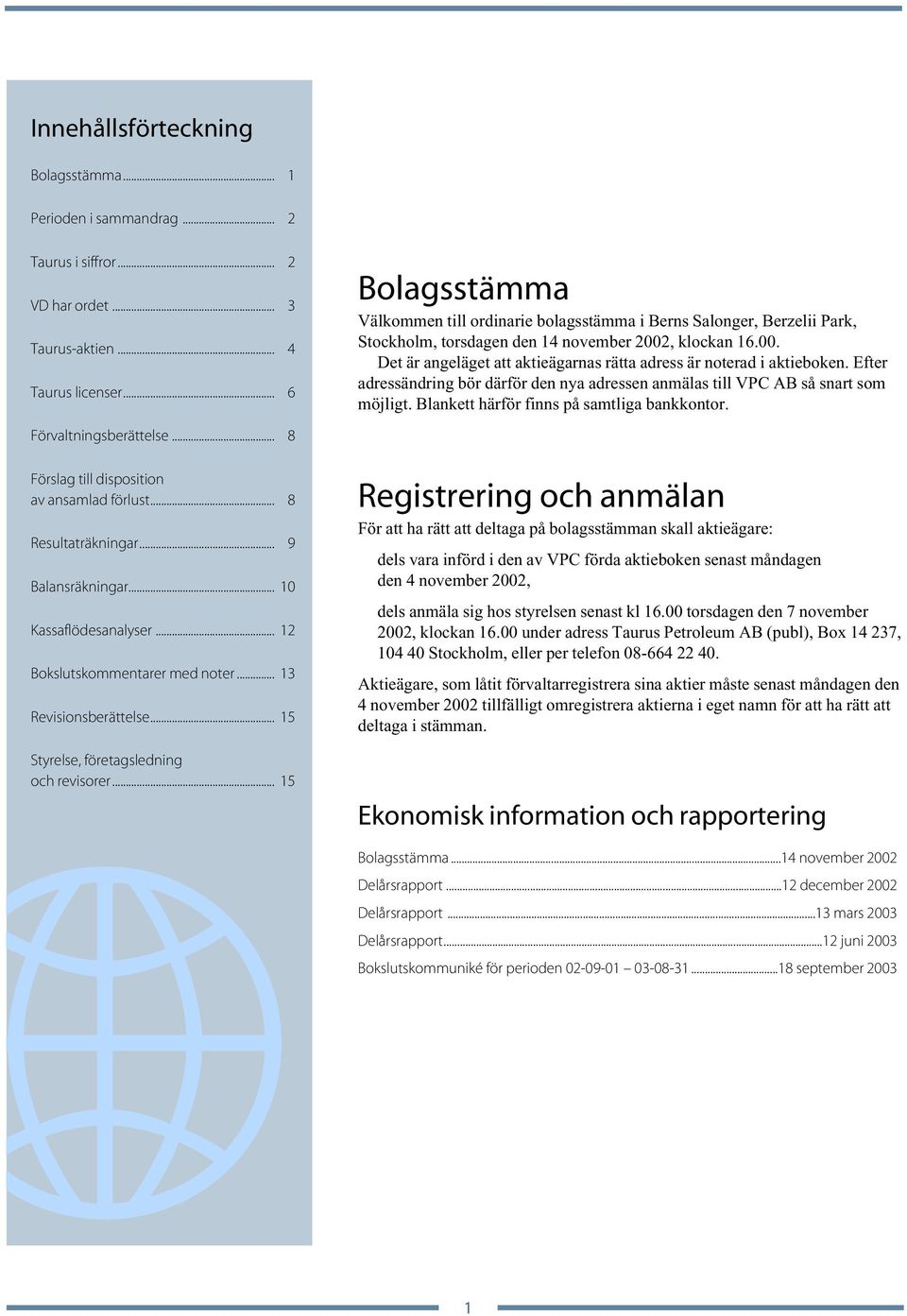 , klockan 16.00. Det är angeläget att aktieägarnas rätta adress är noterad i aktieboken. Efter adressändring bör därför den nya adressen anmälas till VPC AB så snart som möjligt.