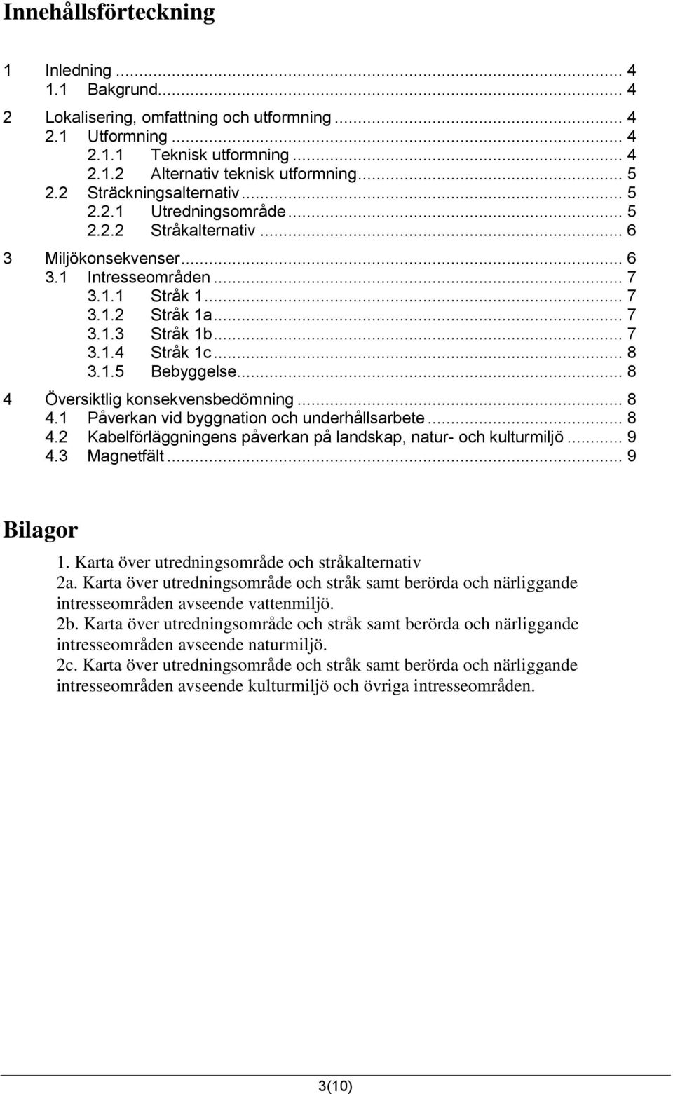 .. 8 3.1.5 Bebyggelse... 8 4 Översiktlig konsekvensbedömning... 8 4.1 Påverkan vid byggnation och underhållsarbete... 8 4.2 Kabelförläggningens påverkan på landskap, natur- och kulturmiljö... 9 4.