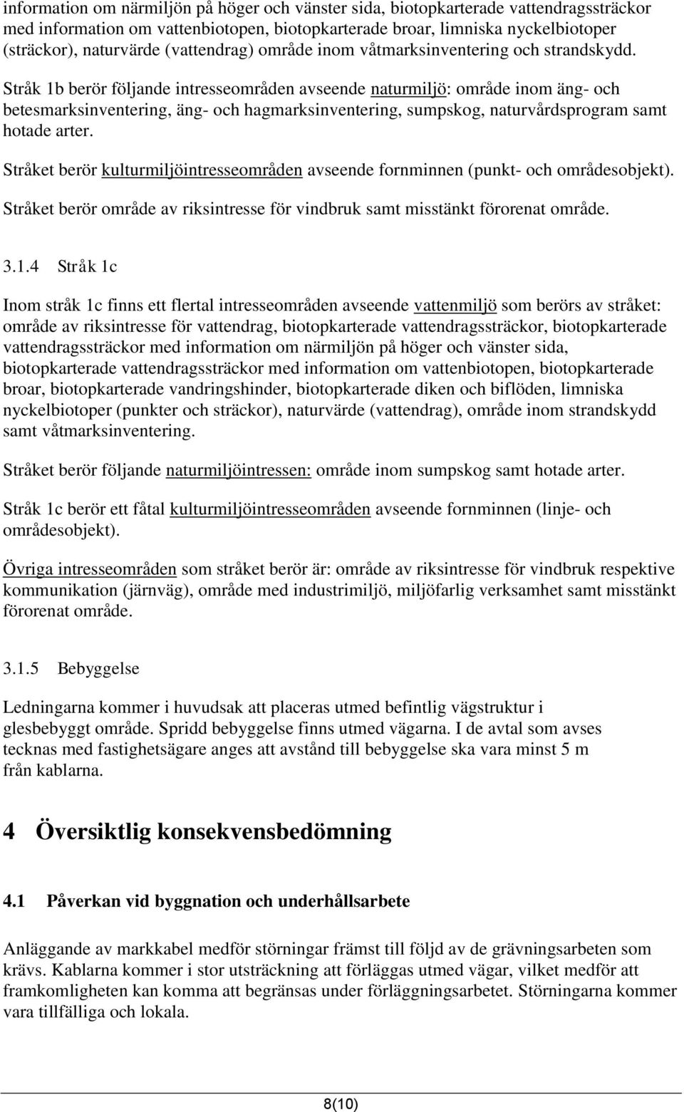 Stråk 1b berör följande intresseområden avseende naturmiljö: område inom äng- och betesmarksinventering, äng- och hagmarksinventering, sumpskog, naturvårdsprogram samt hotade arter.