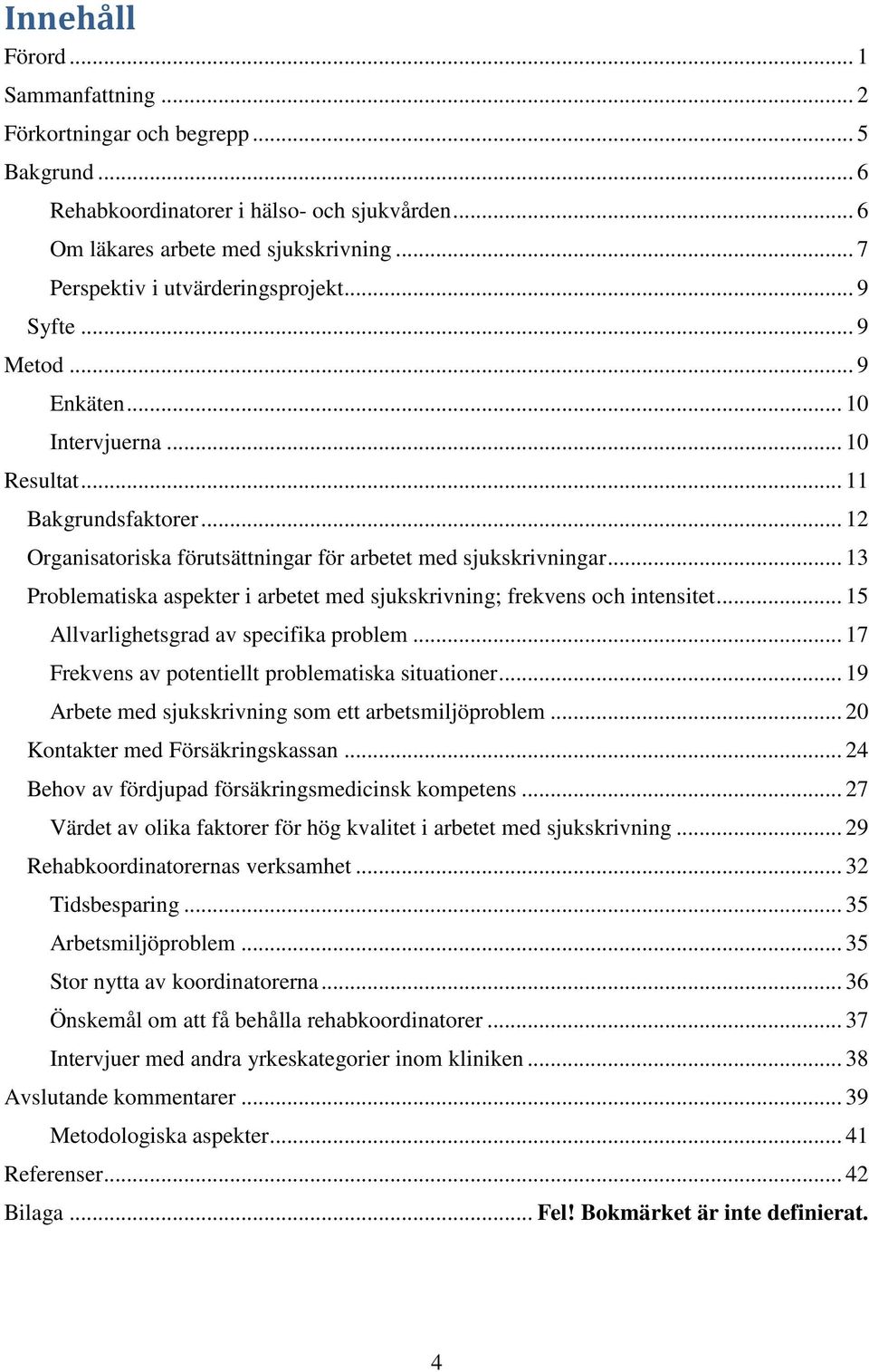 .. 13 Problematiska aspekter i arbetet med sjukskrivning; frekvens och intensitet... 15 Allvarlighetsgrad av specifika problem... 17 Frekvens av potentiellt problematiska situationer.