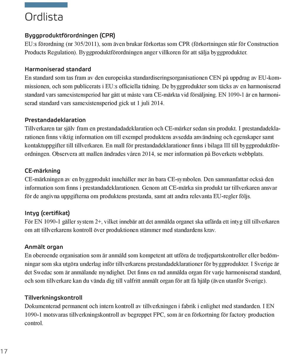 Harmoniserad standard En standard som tas fram av den europeiska standardiseringsorganisationen CEN på uppdrag av EU-kommissionen, och som publicerats i EU:s officiella tidning.