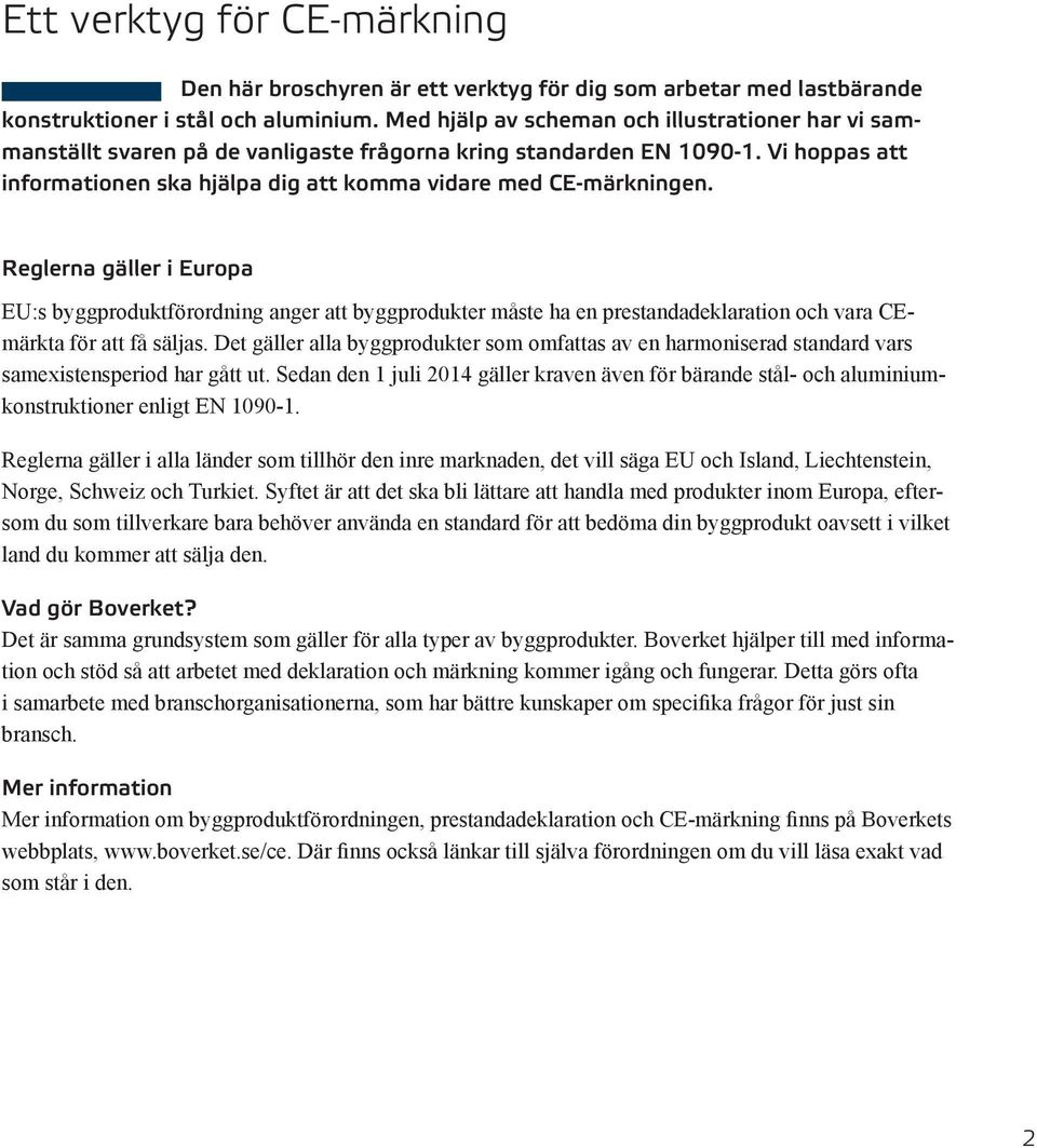 Reglerna gäller i Europa EU:s byggproduktförordning anger att byggprodukter måste ha en prestandadeklaration och vara CEmärkta för att få säljas.