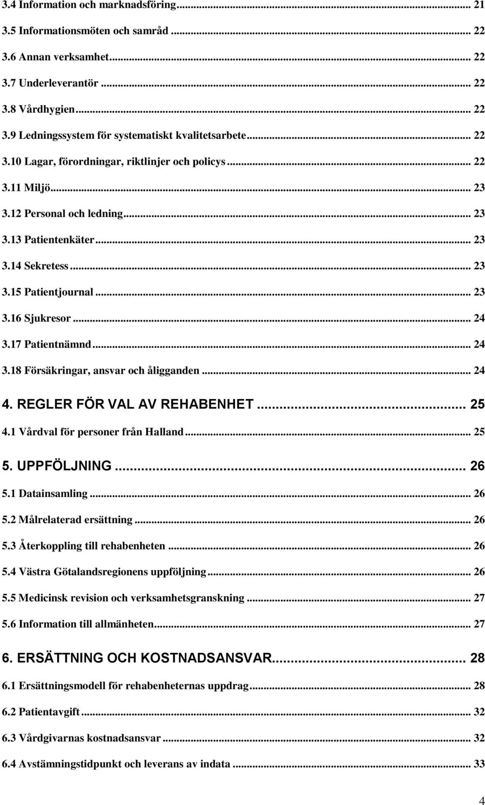 .. 24 3.17 Patientnämnd... 24 3.18 Försäkringar, ansvar och åligganden... 24 4. REGLER FÖR VAL AV REHABENHET... 25 4.1 Vårdval för personer från Halland... 25 5. UPPFÖLJNING... 26 5.1 Datainsamling.