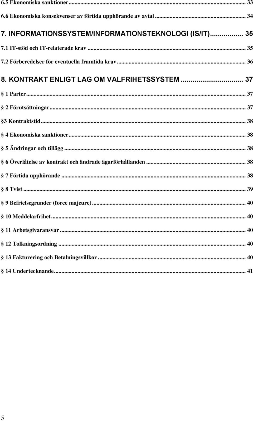 .. 37 3 Kontraktstid... 38 4 Ekonomiska sanktioner... 38 5 Ändringar och tillägg... 38 6 Överlåtelse av kontrakt och ändrade ägarförhållanden... 38 7 Förtida upphörande.