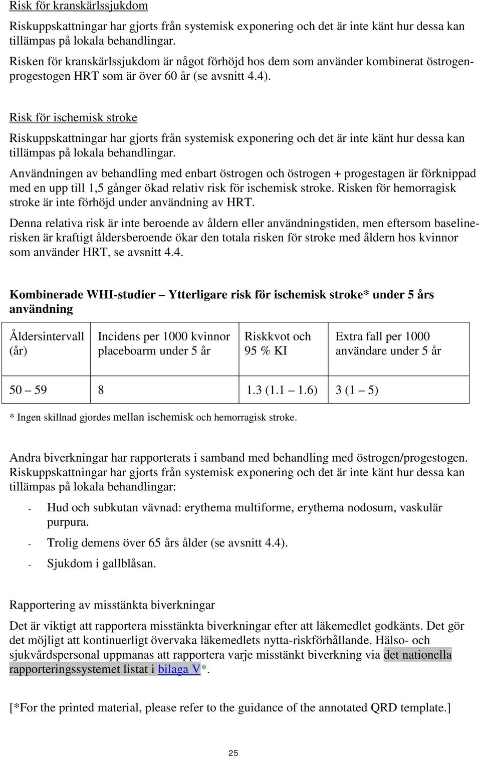 Risk för ischemisk stroke Riskuppskattningar har gjorts från systemisk exponering och det är inte känt hur dessa kan tillämpas på lokala behandlingar.