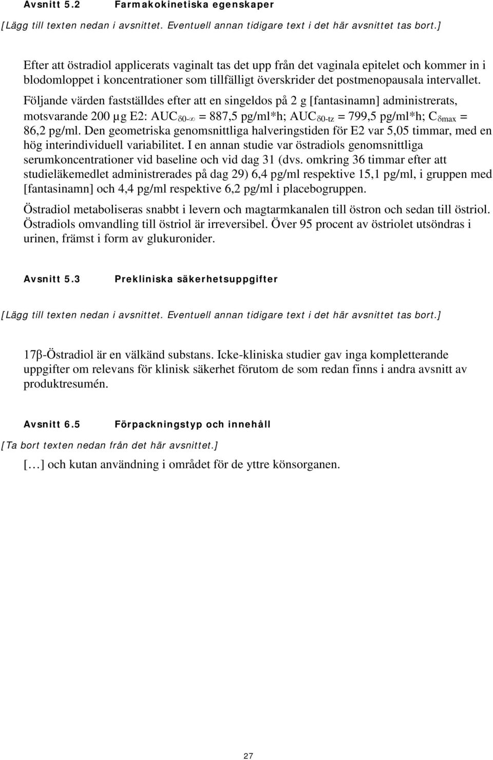 Följande värden fastställdes efter att en singeldos på 2 g [fantasinamn] administrerats, motsvarande 200 µg E2: AUC δ0- = 887,5 pg/ml*h; AUC δ0-tz = 799,5 pg/ml*h; C δmax = 86,2 pg/ml.