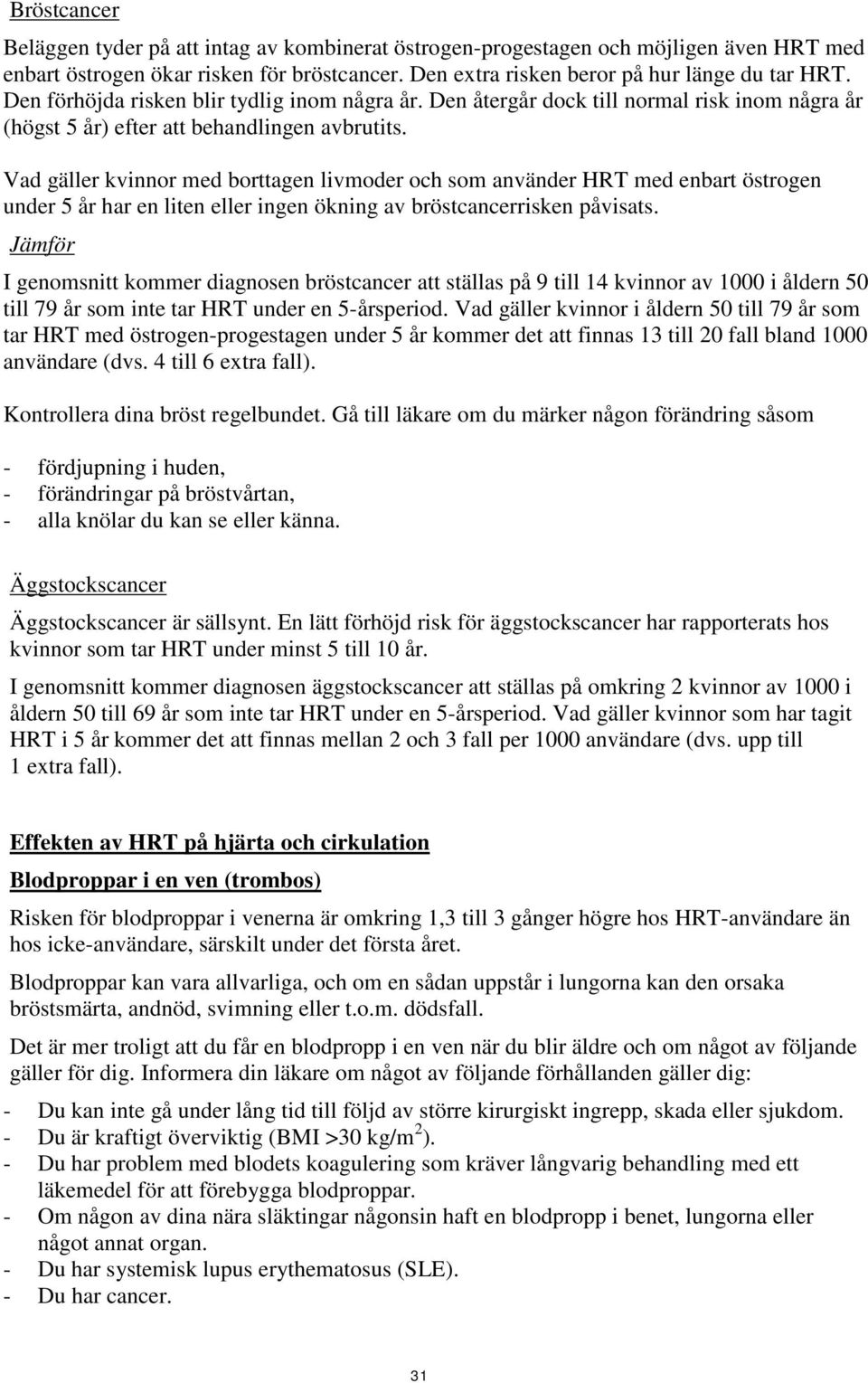 Vad gäller kvinnor med borttagen livmoder och som använder HRT med enbart östrogen under 5 år har en liten eller ingen ökning av bröstcancerrisken påvisats.