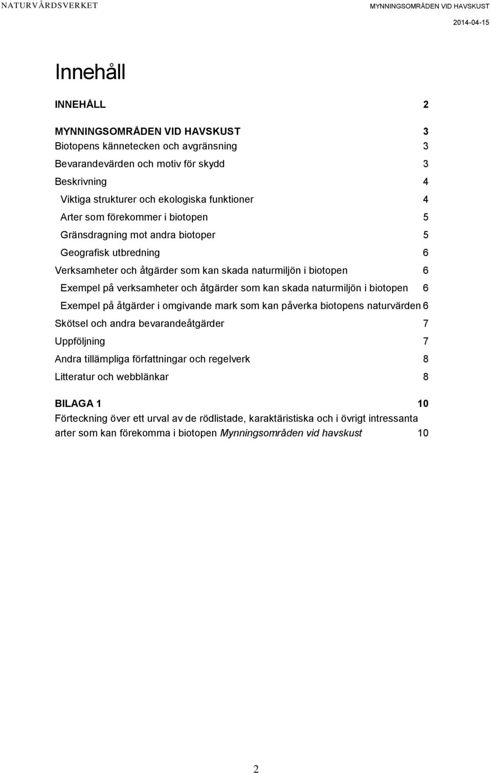 naturmiljön i biotopen 6 Exempel på åtgärder i omgivande mark som kan påverka biotopens naturvärden 6 Skötsel och andra bevarandeåtgärder 7 Uppföljning 7 Andra tillämpliga författningar och