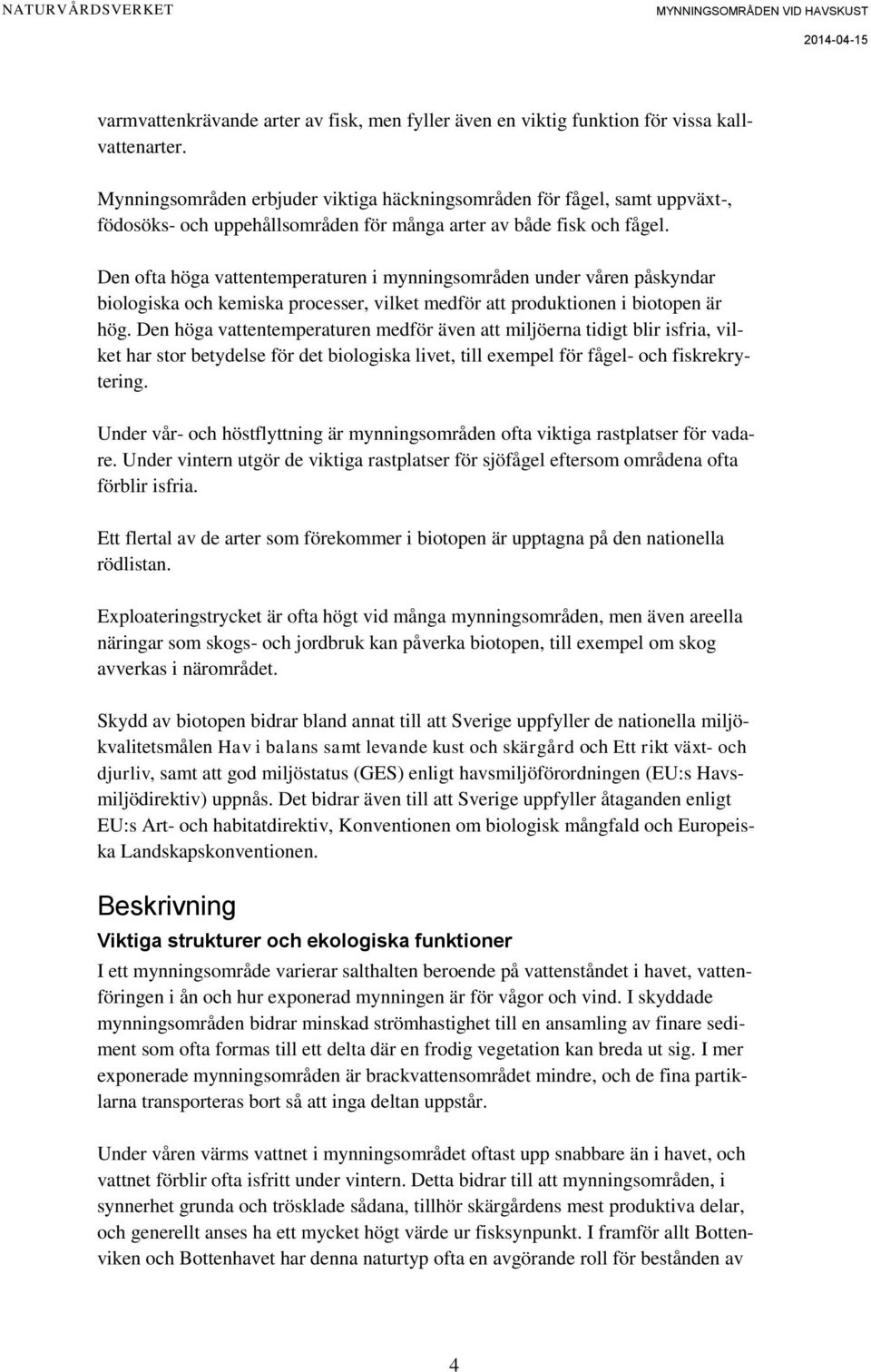 Den ofta höga vattentemperaturen i mynningsområden under våren påskyndar biologiska och kemiska processer, vilket medför att produktionen i biotopen är hög.