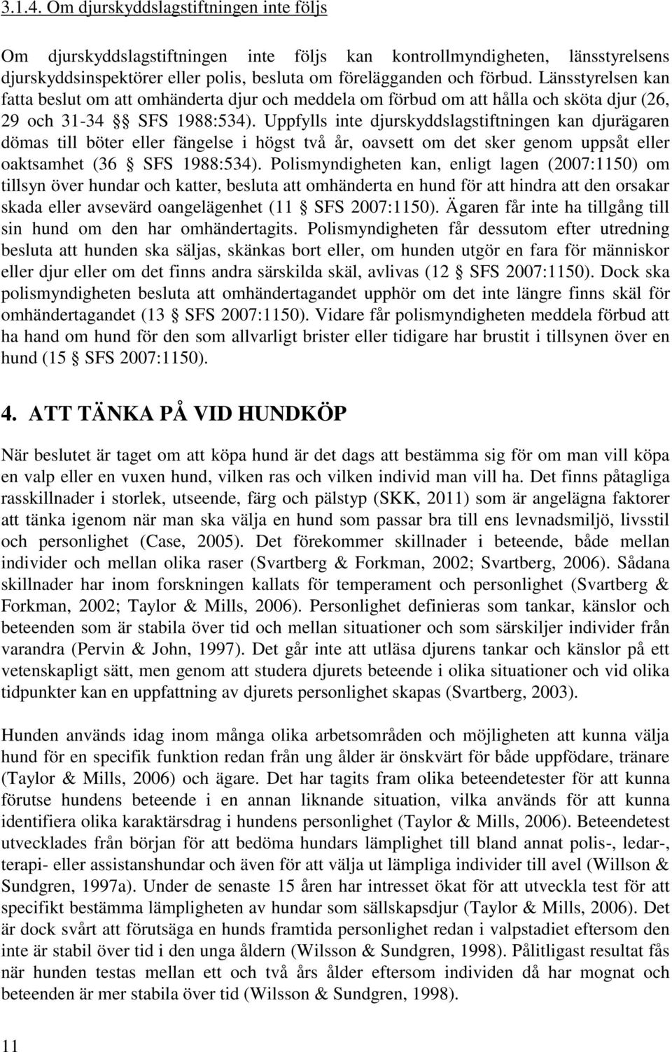 Uppfylls inte djurskyddslagstiftningen kan djurägaren dömas till böter eller fängelse i högst två år, oavsett om det sker genom uppsåt eller oaktsamhet (36 SFS 1988:534).