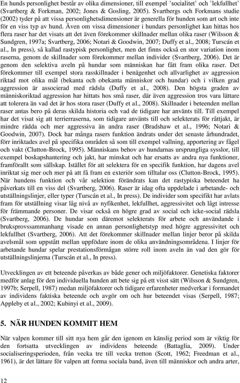 Även om vissa dimensioner i hundars personlighet kan hittas hos flera raser har det visats att det även förekommer skillnader mellan olika raser (Wilsson & Sundgren, 1997a; Svartberg, 2006; Notari &