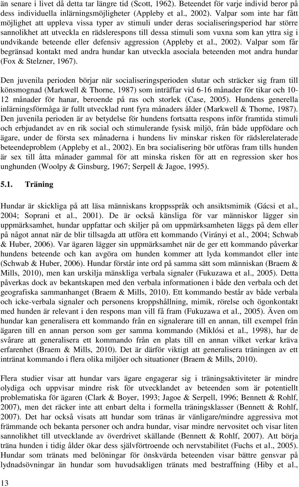 sig i undvikande beteende eller defensiv aggression (Appleby et al., 2002). Valpar som får begränsad kontakt med andra hundar kan utveckla asociala beteenden mot andra hundar (Fox & Stelzner, 1967).