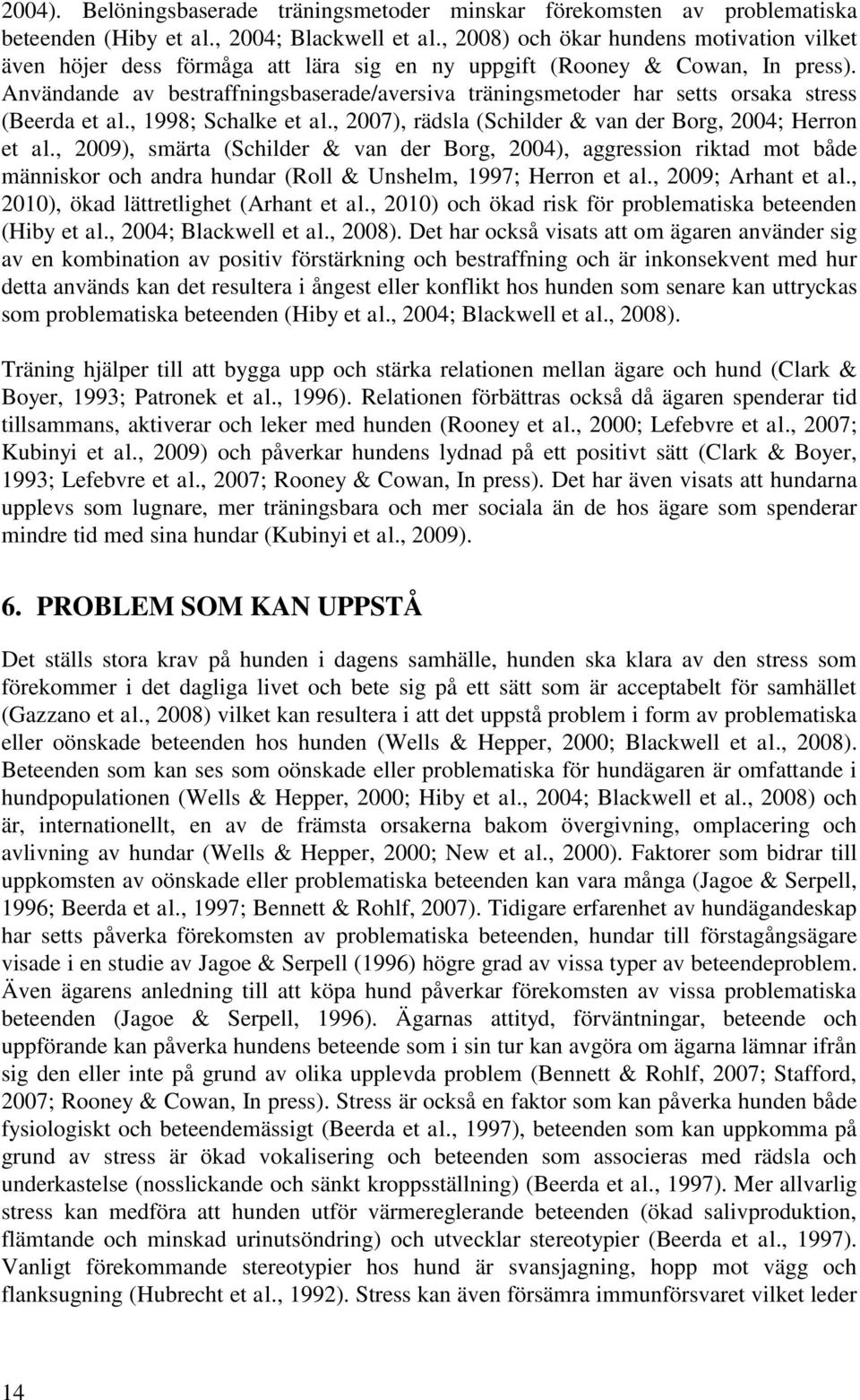 Användande av bestraffningsbaserade/aversiva träningsmetoder har setts orsaka stress (Beerda et al., 1998; Schalke et al., 2007), rädsla (Schilder & van der Borg, 2004; Herron et al.