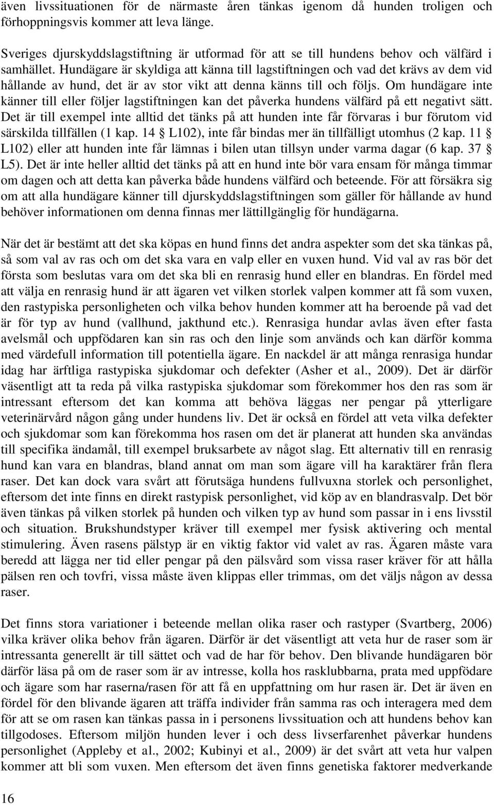Hundägare är skyldiga att känna till lagstiftningen och vad det krävs av dem vid hållande av hund, det är av stor vikt att denna känns till och följs.