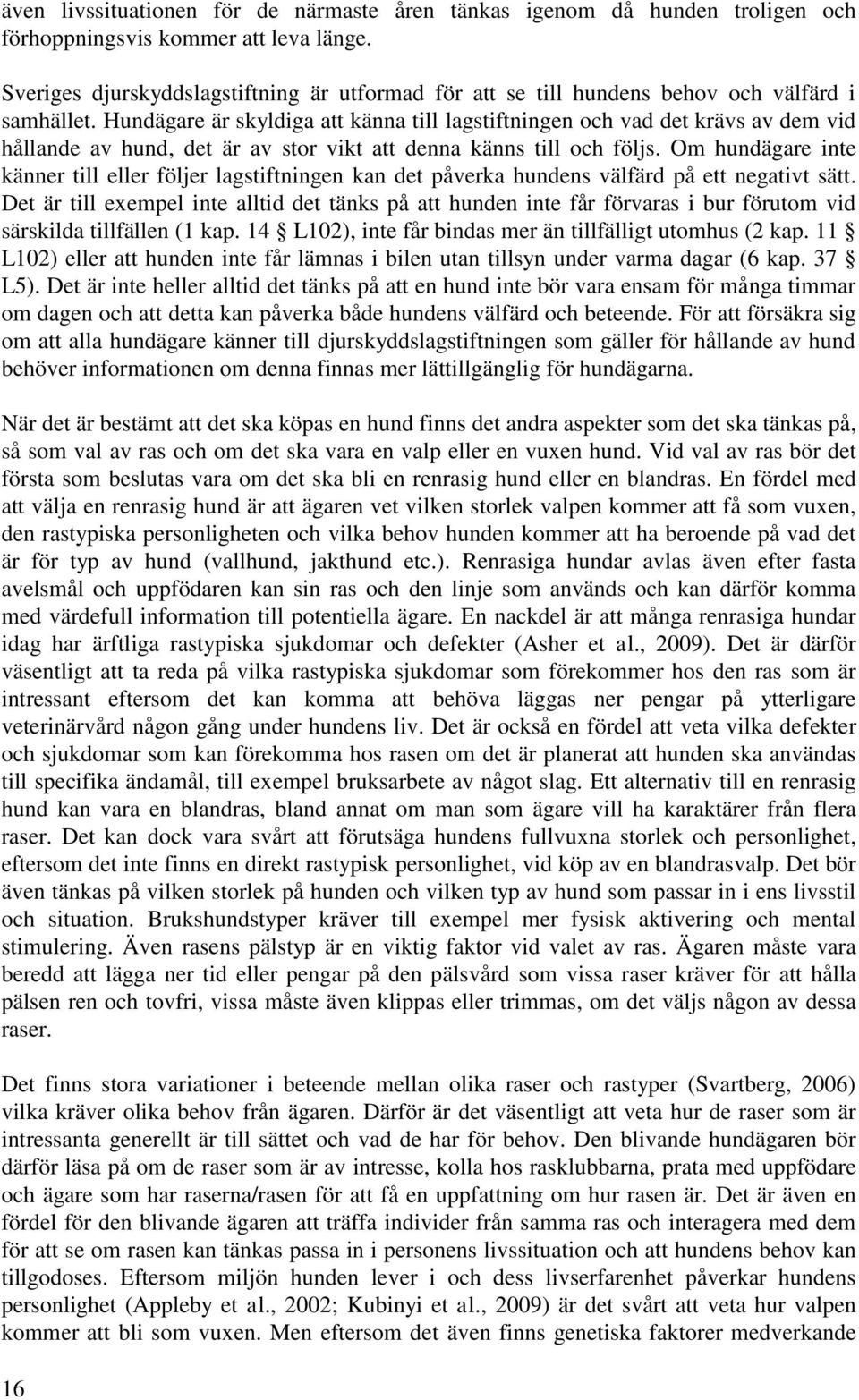 Hundägare är skyldiga att känna till lagstiftningen och vad det krävs av dem vid hållande av hund, det är av stor vikt att denna känns till och följs.