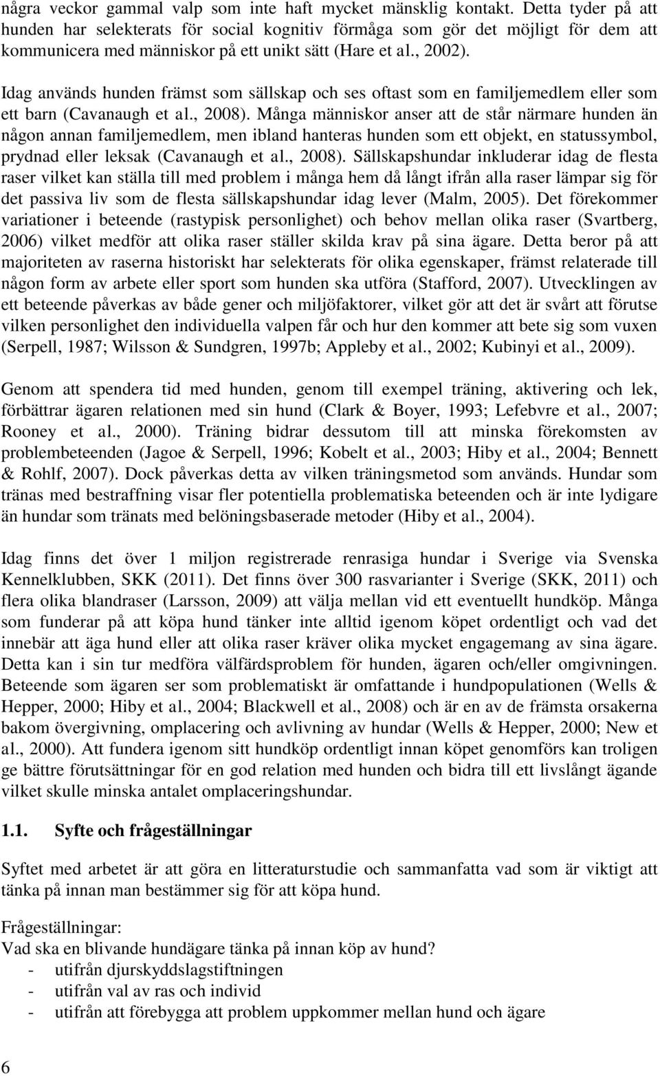 Idag används hunden främst som sällskap och ses oftast som en familjemedlem eller som ett barn (Cavanaugh et al., 2008).