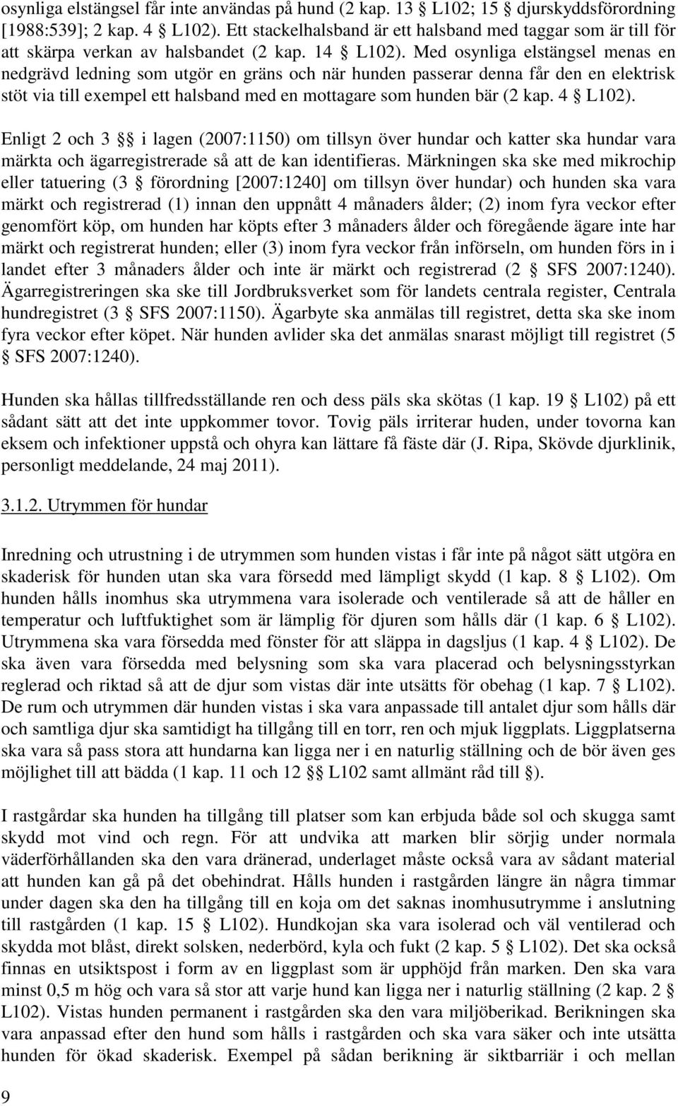 Med osynliga elstängsel menas en nedgrävd ledning som utgör en gräns och när hunden passerar denna får den en elektrisk stöt via till exempel ett halsband med en mottagare som hunden bär (2 kap.