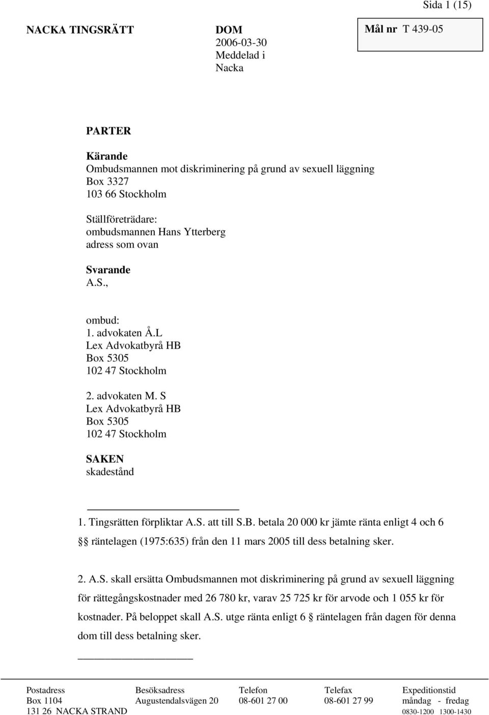 Tingsrätten förpliktar A.S. att till S.B. betala 20 000 kr jämte ränta enligt 4 och 6 räntelagen (1975:635) från den 11 mars 2005 till dess betalning sker. 2. A.S. skall ersätta Ombudsmannen mot diskriminering på grund av sexuell läggning för rättegångskostnader med 26 780 kr, varav 25 725 kr för arvode och 1 055 kr för kostnader.