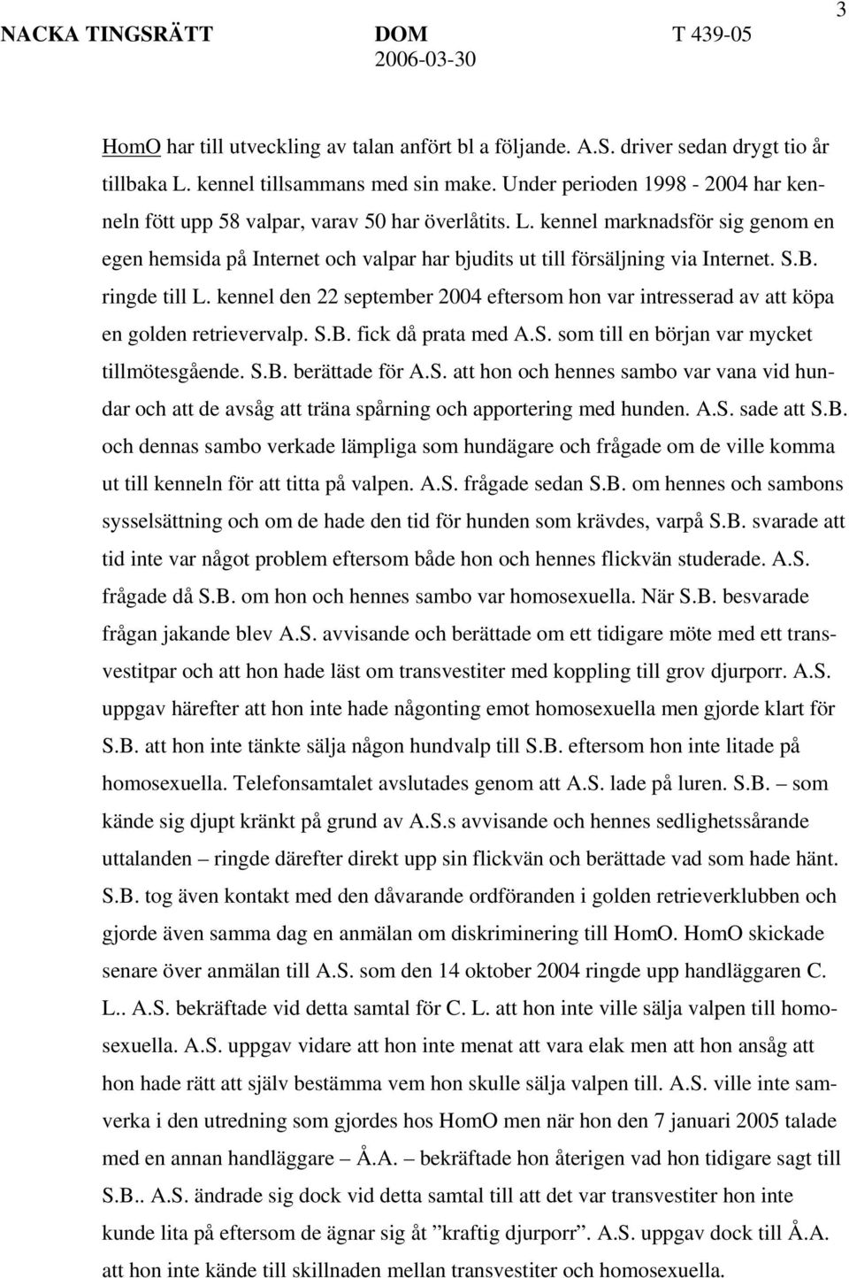 S.B. ringde till L. kennel den 22 september 2004 eftersom hon var intresserad av att köpa en golden retrievervalp. S.B. fick då prata med A.S. som till en början var mycket tillmötesgående. S.B. berättade för A.