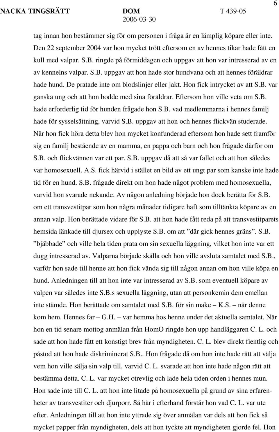 Hon fick intrycket av att S.B. var ganska ung och att hon bodde med sina föräldrar. Eftersom hon ville veta om S.B. hade erforderlig tid för hunden frågade hon S.B. vad medlemmarna i hennes familj hade för sysselsättning, varvid S.