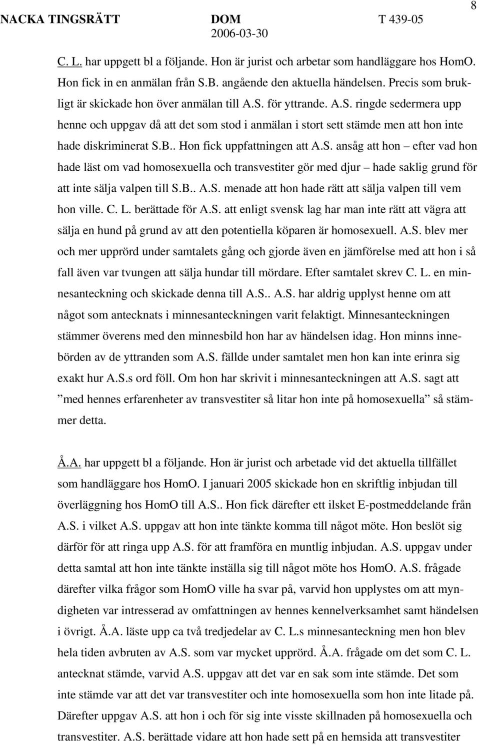 B.. Hon fick uppfattningen att A.S. ansåg att hon efter vad hon hade läst om vad homosexuella och transvestiter gör med djur hade saklig grund för att inte sälja valpen till S.B.. A.S. menade att hon hade rätt att sälja valpen till vem hon ville.