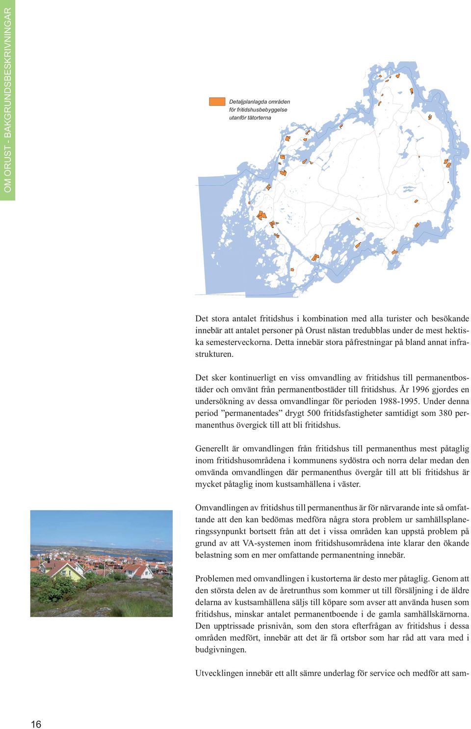 Det sker kontinuerligt en viss omvandling av fritidshus till permanentbostäder och omvänt från permanentbostäder till fritidshus.