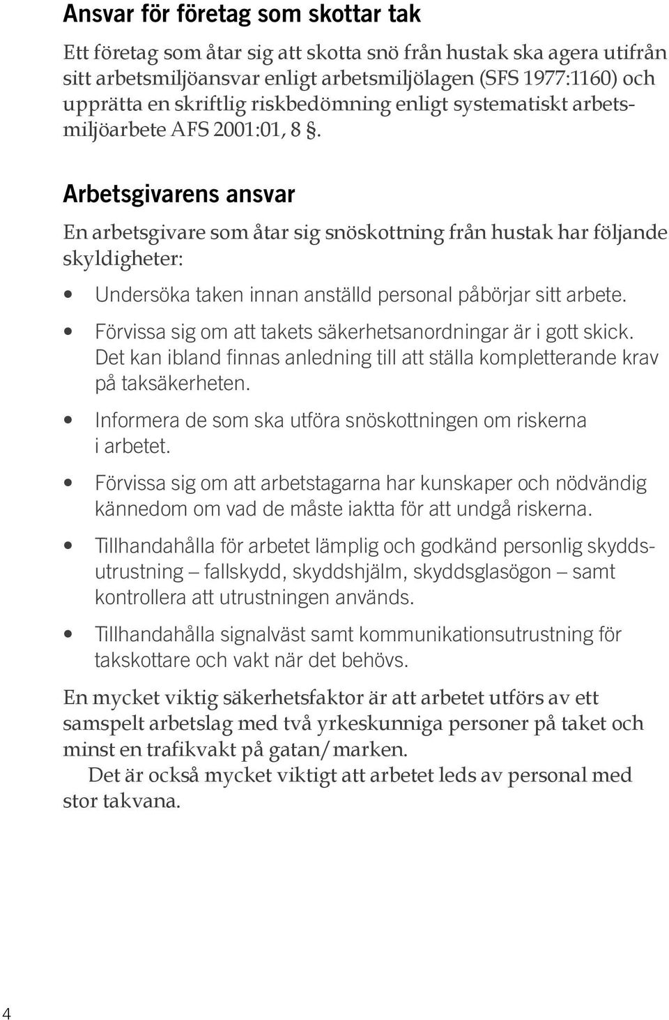 Arbetsgivarens ansvar En arbetsgivare som åtar sig snöskottning från hustak har följande skyldigheter: Undersöka taken innan anställd personal påbörjar sitt arbete.