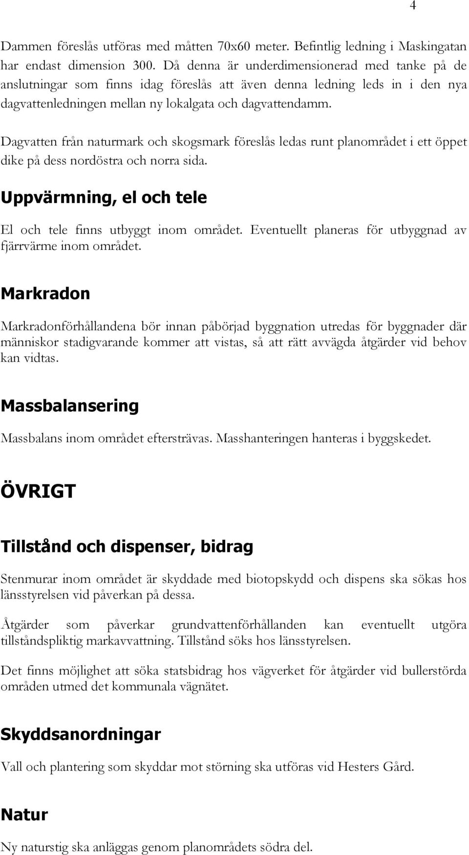 Dagvatten från naturmark och skogsmark föreslås ledas runt planområdet i ett öppet dike på dess nordöstra och norra sida. Uppvärmning, el och tele El och tele finns utbyggt inom området.