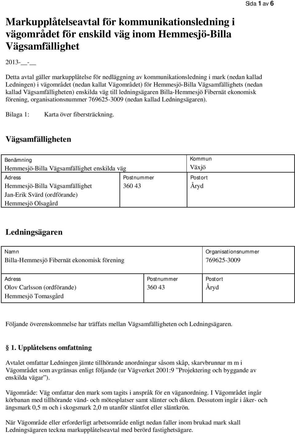 Billa-Hemmesjö Fibernät ekonomisk förening, organisationsnummer 769625-3009 (nedan kallad Ledningsägaren). Bilaga 1: Karta över fibersträckning.