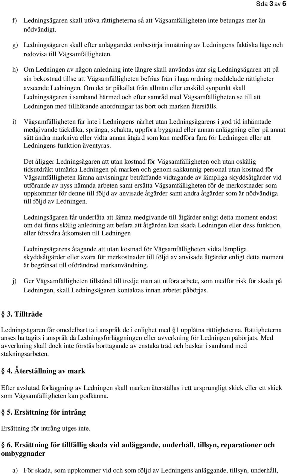 h) Om Ledningen av någon anledning inte längre skall användas åtar sig Ledningsägaren att på sin bekostnad tillse att Vägsamfälligheten befrias från i laga ordning meddelade rättigheter avseende