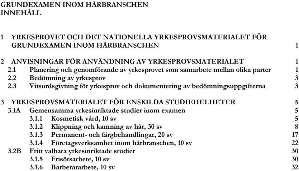 3 Vitsordsgivning för yrkesprov och dokumentering av bedömningsuppgifterna 3 3 YRKESPROVSMATERIALET FÖR ENSKILDA STUDIEHELHETER 5 3.1A Gemensamma yrkesinriktade studier inom examen 5 3.1.1 Kosmetisk vård, 10 sv 5 3.