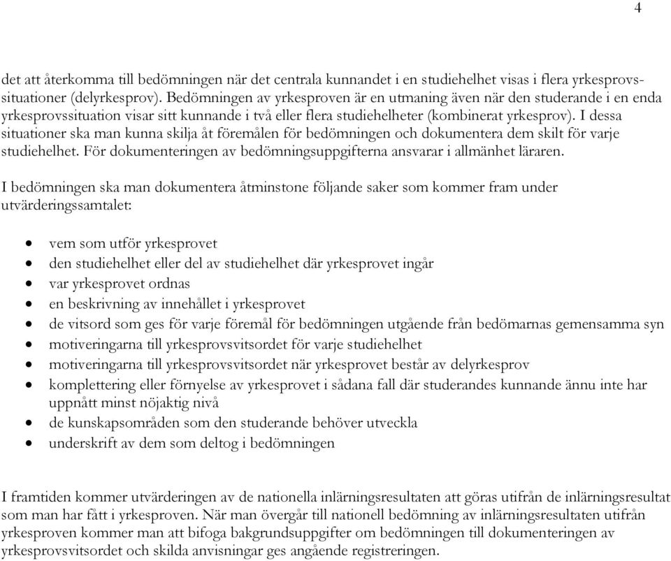 I dessa situationer ska man kunna skilja åt föremålen för bedömningen och dokumentera dem skilt för varje studiehelhet. För dokumenteringen av bedömningsuppgifterna ansvarar i allmänhet läraren.