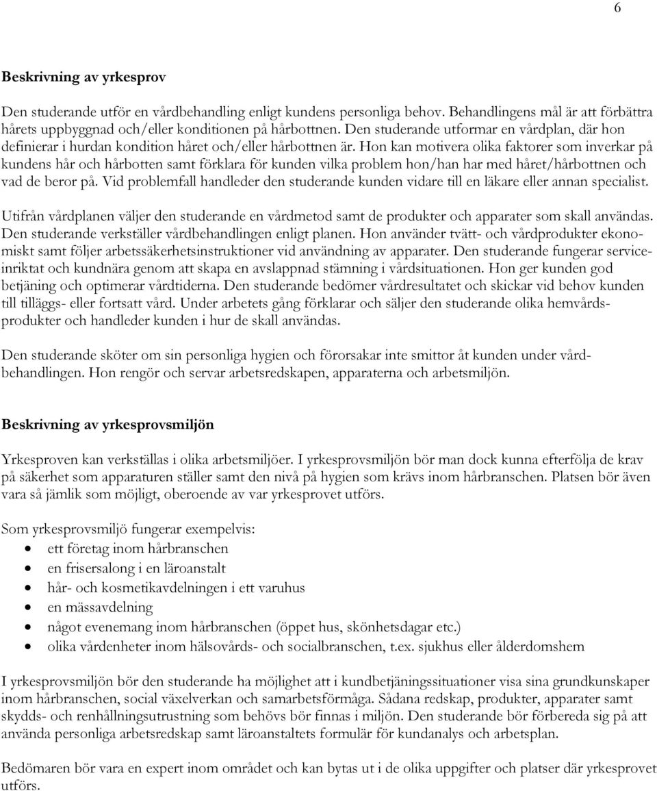 Hon kan motivera olika faktorer som inverkar på kundens hår och hårbotten samt förklara för kunden vilka problem hon/han har med håret/hårbottnen och vad de beror på.