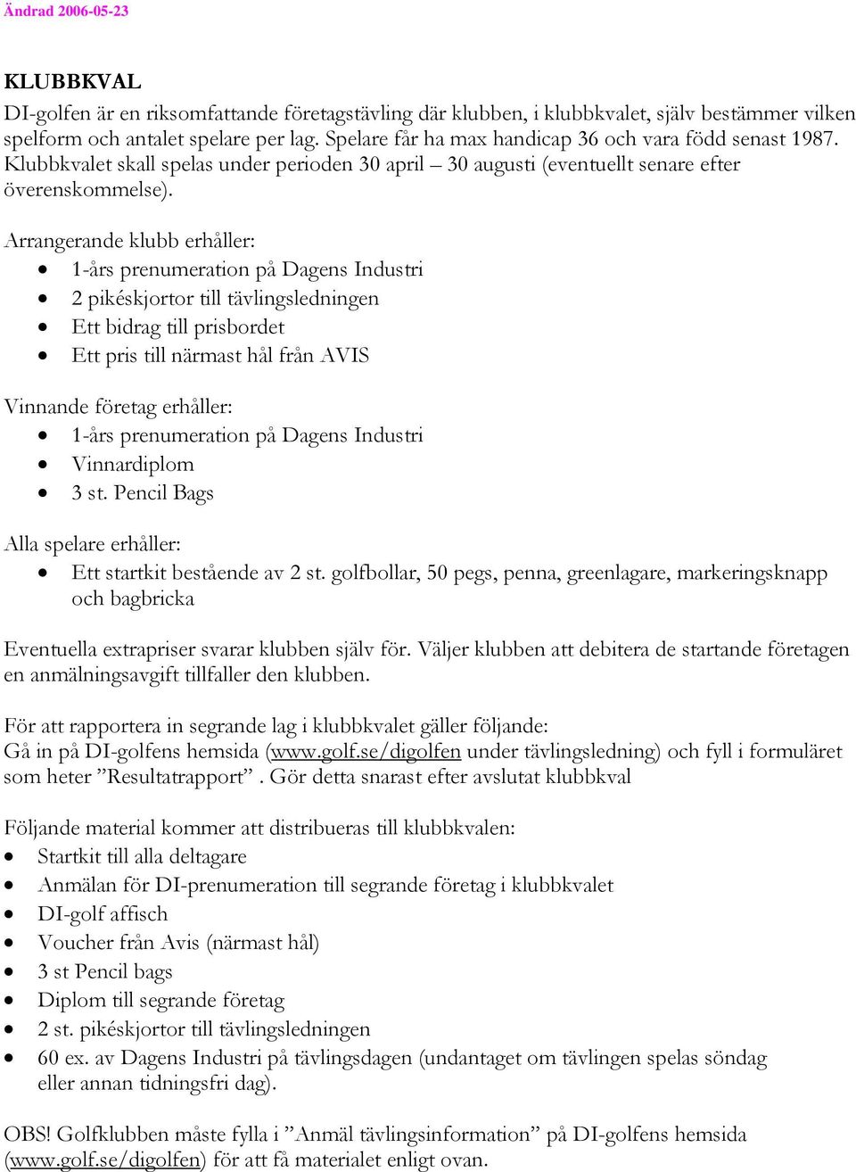 Arrangerande klubb erhåller: 1-års prenumeration på Dagens Industri 2 pikéskjortor till tävlingsledningen Ett bidrag till prisbordet Ett pris till närmast hål från AVIS Vinnande företag erhåller: