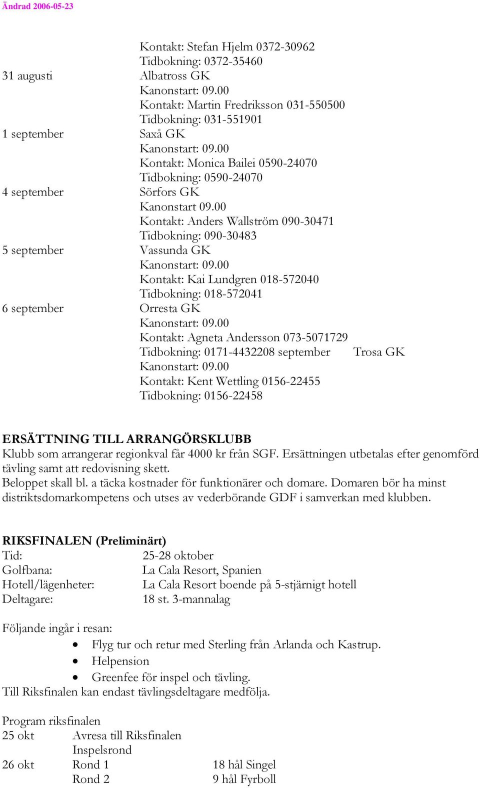 Orresta GK Kontakt: Agneta Andersson 073-5071729 Tidbokning: 0171-4432208 september Kontakt: Kent Wettling 0156-22455 Tidbokning: 0156-22458 Trosa GK ERSÄTTNING TILL ARRANGÖRSKLUBB Klubb som