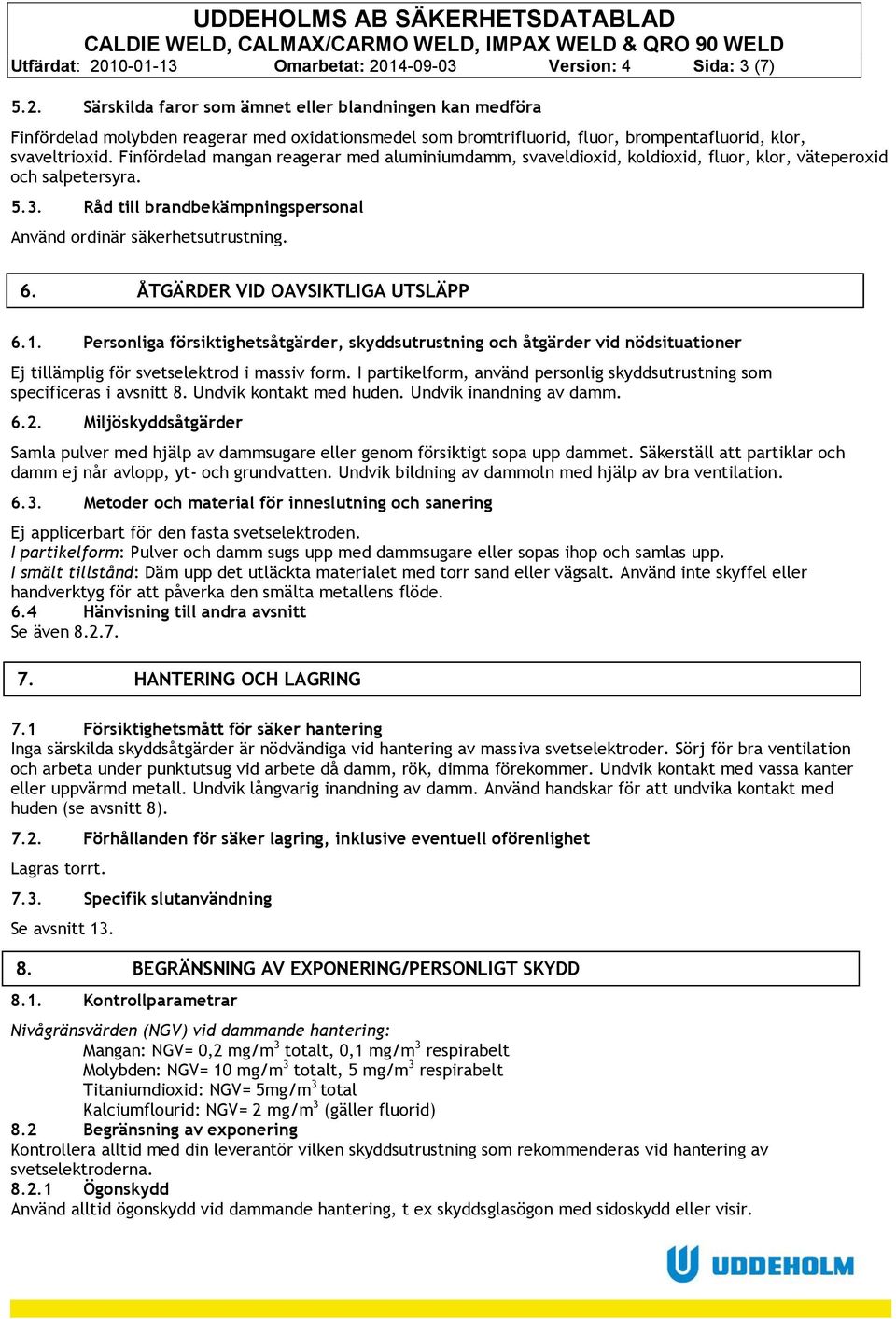 ÅTGÄRDER VID OAVSIKTLIGA UTSLÄPP 6.1. Personliga försiktighetsåtgärder, skyddsutrustning och åtgärder vid nödsituationer Ej tillämplig för svetselektrod i massiv form.